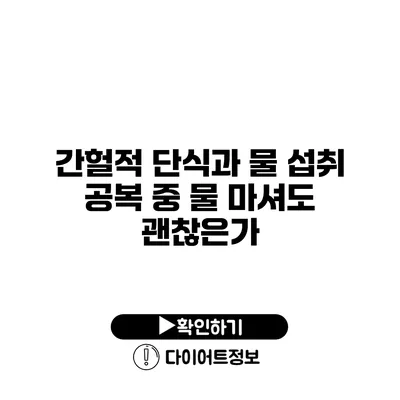 간헐적 단식과 물 섭취 공복 중 물 마셔도 괜찮은가?