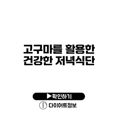 고구마를 활용한 건강한 저녁식단