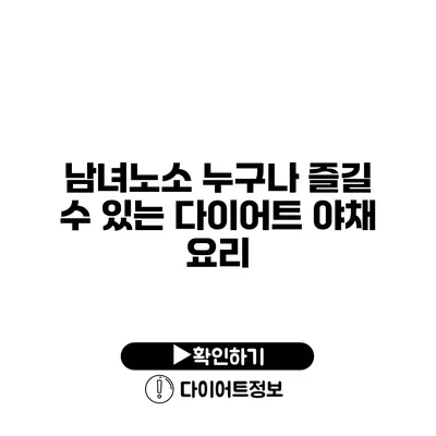 남녀노소 누구나 즐길 수 있는 다이어트 야채 요리