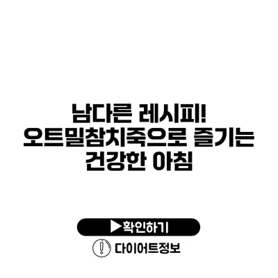 남다른 레시피! 오트밀참치죽으로 즐기는 건강한 아침