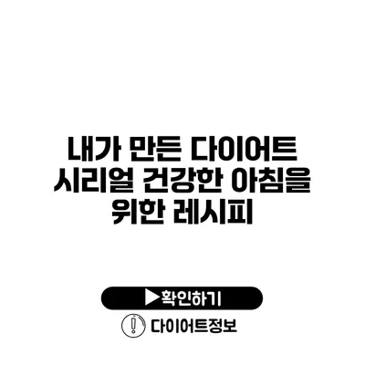 내가 만든 다이어트 시리얼 건강한 아침을 위한 레시피