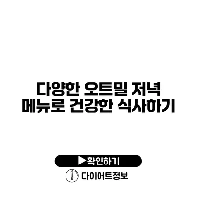 다양한 오트밀 저녁 메뉴로 건강한 식사하기