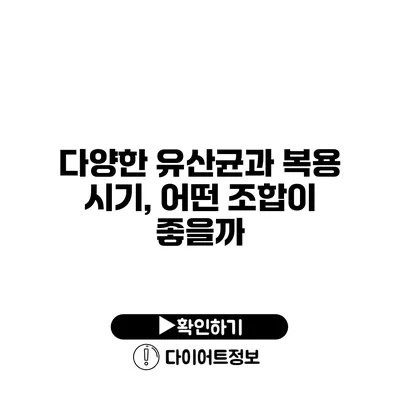 다양한 유산균과 복용 시기, 어떤 조합이 좋을까?