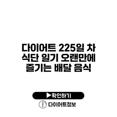 다이어트 225일 차 식단 일기 오랜만에 즐기는 배달 음식