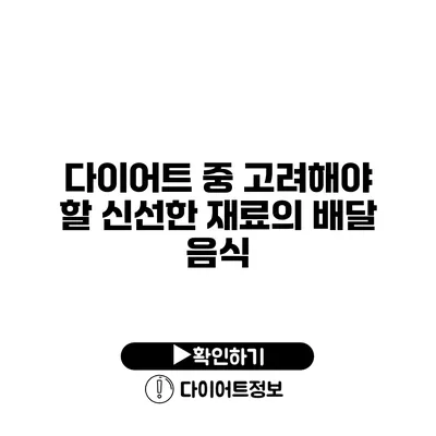 다이어트 중 고려해야 할 신선한 재료의 배달 음식