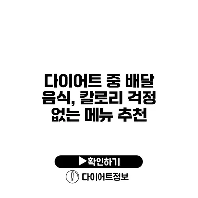 다이어트 중 배달 음식, 칼로리 걱정 없는 메뉴 추천