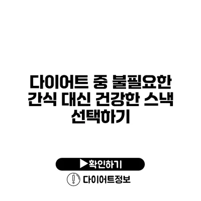 다이어트 중 불필요한 간식 대신 건강한 스낵 선택하기