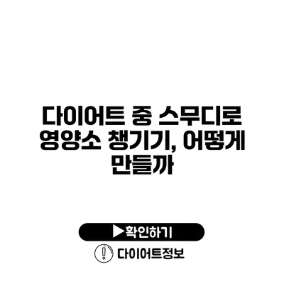 다이어트 중 스무디로 영양소 챙기기, 어떻게 만들까?