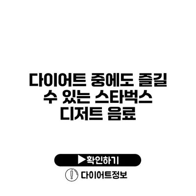 다이어트 중에도 즐길 수 있는 스타벅스 디저트 음료