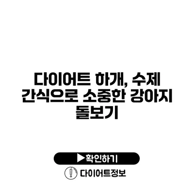 다이어트 하개, 수제 간식으로 소중한 강아지 돌보기