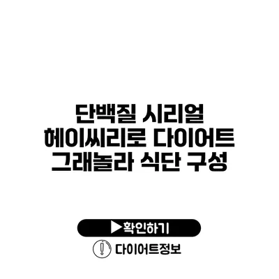 단백질 시리얼 헤이씨리로 다이어트 그래놀라 식단 구성