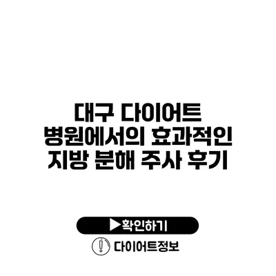 대구 다이어트 병원에서의 효과적인 지방 분해 주사 후기