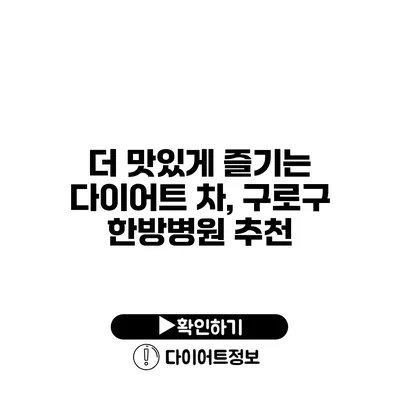 더 맛있게 즐기는 다이어트 차, 구로구 한방병원 추천