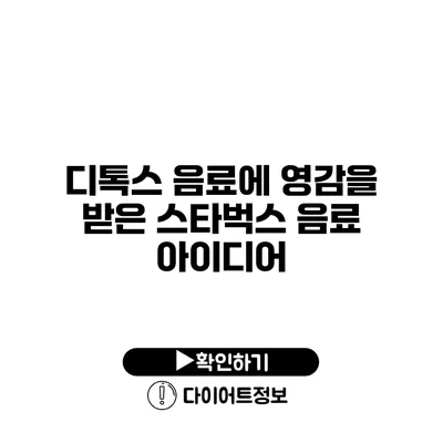 디톡스 음료에 영감을 받은 스타벅스 음료 아이디어