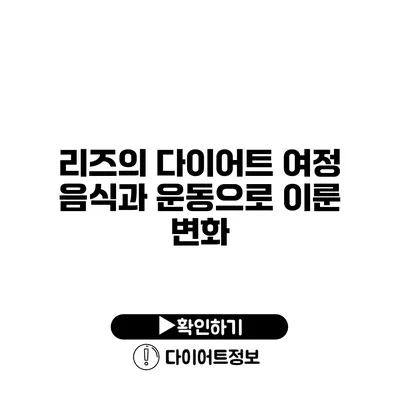 리즈의 다이어트 여정 음식과 운동으로 이룬 변화