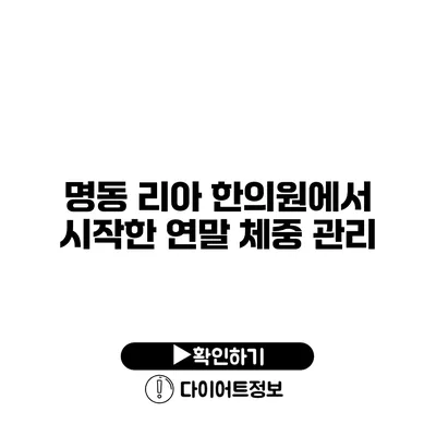 명동 리아 한의원에서 시작한 연말 체중 관리