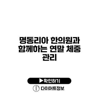 명동리아 한의원과 함께하는 연말 체중 관리