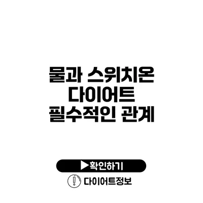 물과 스위치온 다이어트 필수적인 관계