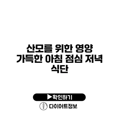 산모를 위한 영양 가득한 아침 점심 저녁 식단