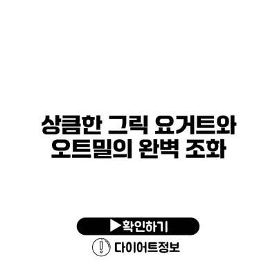 상큼한 그릭 요거트와 오트밀의 완벽 조화