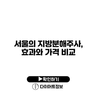 서울의 지방분해주사, 효과와 가격 비교