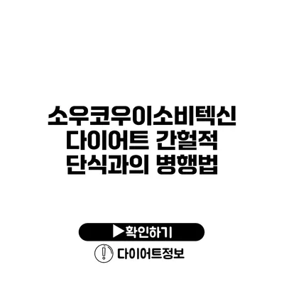 소우코우이소비텍신 다이어트 간헐적 단식과의 병행법