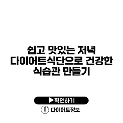 쉽고 맛있는 저녁 다이어트식단으로 건강한 식습관 만들기