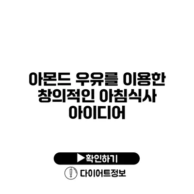 아몬드 우유를 이용한 창의적인 아침식사 아이디어