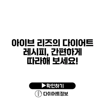 아이브 리즈의 다이어트 레시피, 간편하게 따라해 보세요!