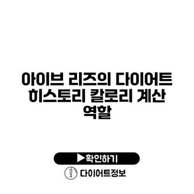 아이브 리즈의 다이어트 히스토리 칼로리 계산 역할