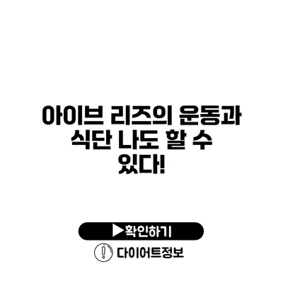 아이브 리즈의 운동과 식단 나도 할 수 있다!