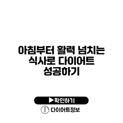 아침부터 활력 넘치는 식사로 다이어트 성공하기