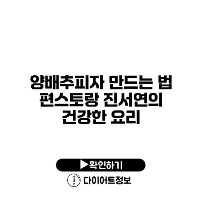 양배추피자 만드는 법 편스토랑 진서연의 건강한 요리