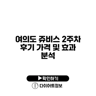 여의도 쥬비스 2주차 후기 가격 및 효과 분석