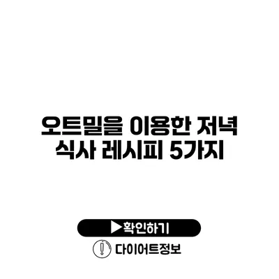 오트밀을 이용한 저녁 식사 레시피 5가지