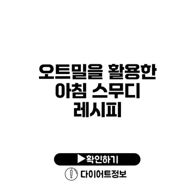 오트밀을 활용한 아침 스무디 레시피