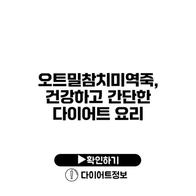 오트밀참치미역죽, 건강하고 간단한 다이어트 요리