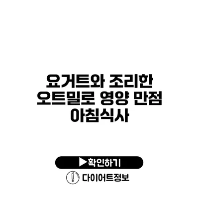 요거트와 조리한 오트밀로 영양 만점 아침식사