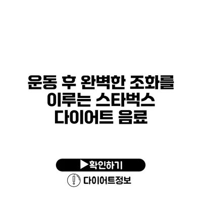 운동 후 완벽한 조화를 이루는 스타벅스 다이어트 음료