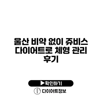 울산 비약 없이 쥬비스 다이어트로 체형 관리 후기