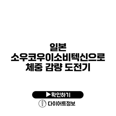 일본 소우코우이소비텍신으로 체중 감량 도전기