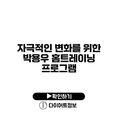 자극적인 변화를 위한 박용우 홈트레이닝 프로그램