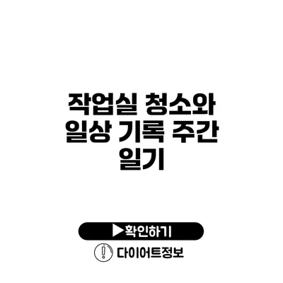 작업실 청소와 일상 기록 주간 일기