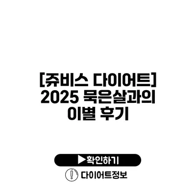 [쥬비스 다이어트] 2025 묵은살과의 이별 후기