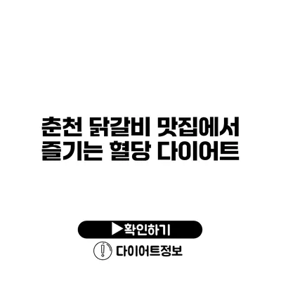 춘천 닭갈비 맛집에서 즐기는 혈당 다이어트