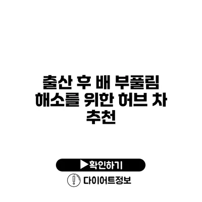 출산 후 배 부풀림 해소를 위한 허브 차 추천