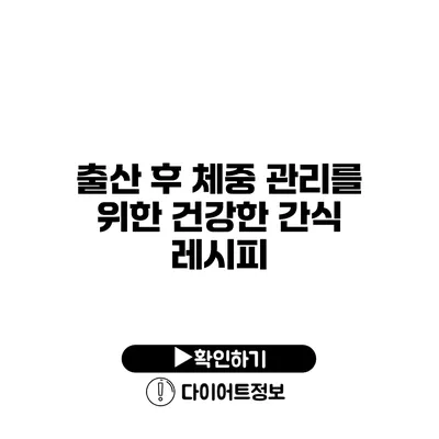 출산 후 체중 관리를 위한 건강한 간식 레시피