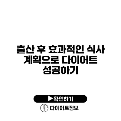 출산 후 효과적인 식사 계획으로 다이어트 성공하기