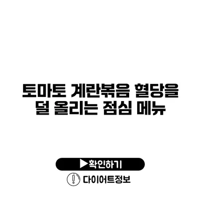 토마토 계란볶음 혈당을 덜 올리는 점심 메뉴