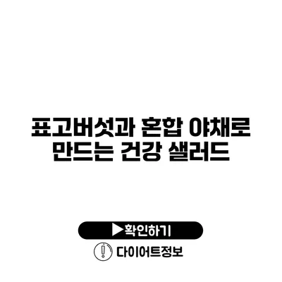 표고버섯과 혼합 야채로 만드는 건강 샐러드